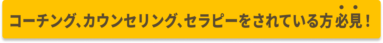 コーチング、カウンセリング、セラピーをされている方必見！