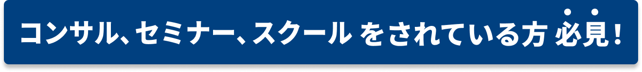 コンサル、セミナー、スクールをされている方必見！