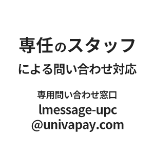 専任のスタッフによる問い合わせ対応。専用問い合わせ窓口:lmessage-upc@univapay.com
