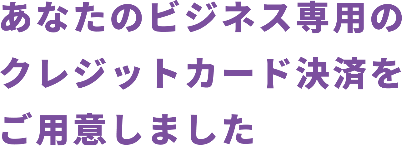 あなたのビジネス専用のクレジットカード決済をご用意しました