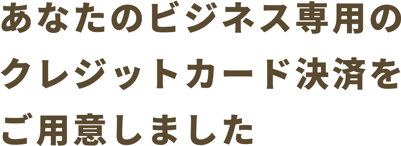 あなたのビジネス専用のクレジットカード決済をご用意しました