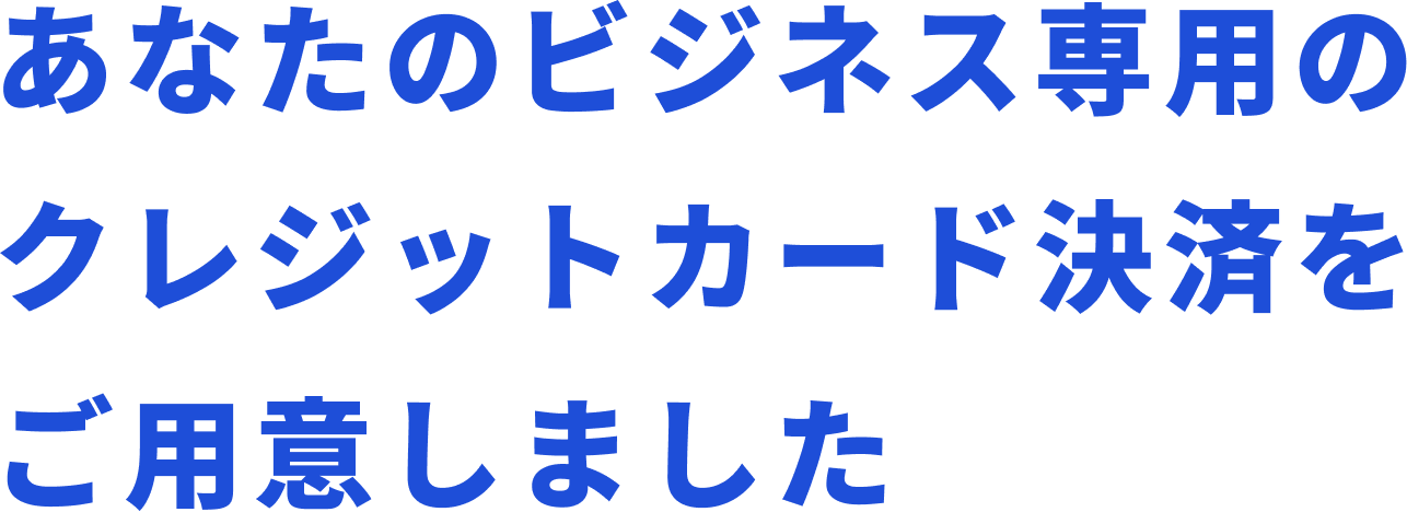 あなたのビジネス専用のクレジットカード決済をご用意しました