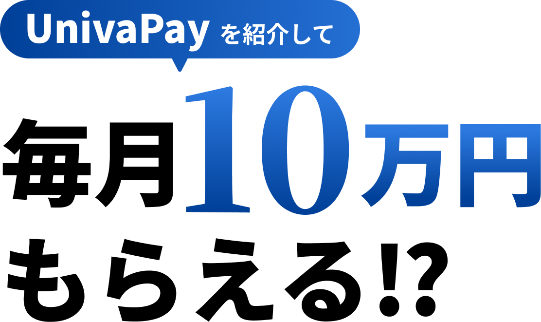 UnivaPayを紹介して毎月10万円もらえる!?